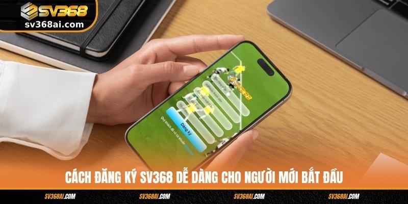 Cách Đăng Ký SV368 Dễ Dàng Cho Người Mới Bắt Đầu