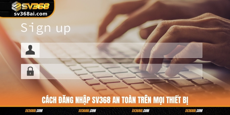 Cách Đăng Nhập SV368 An Toàn Trên Mọi Thiết Bị