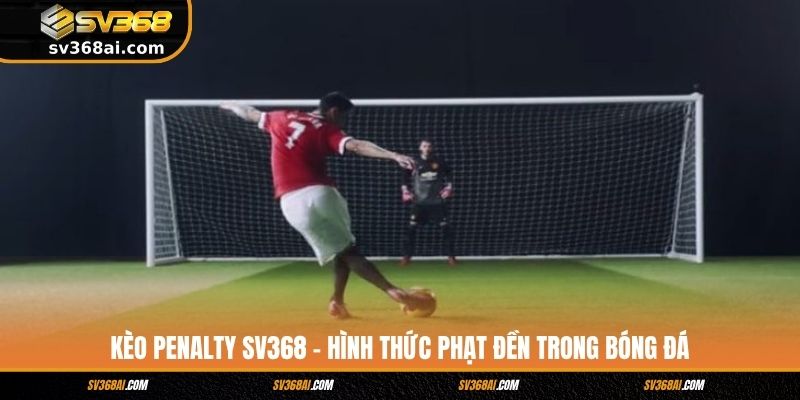 Kèo Penalty SV368 - Hình Thức Phạt Đền Trong Bóng Đá