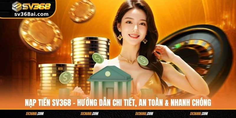 Nạp Tiền SV368 – Hướng Dẫn Chi Tiết, An Toàn & Nhanh Chóng